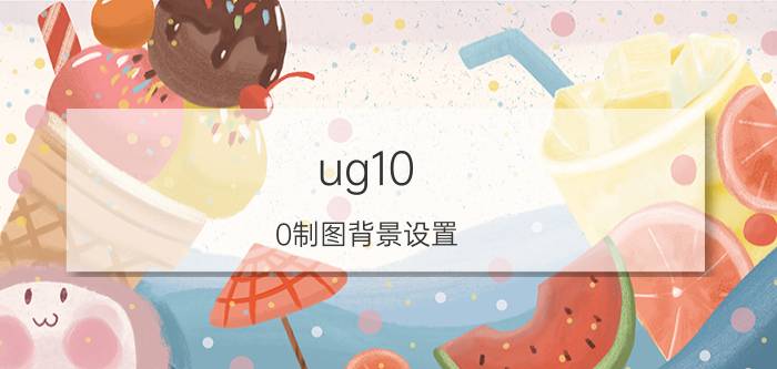 ug10.0制图背景设置 UG里实体的网格线怎么去除？